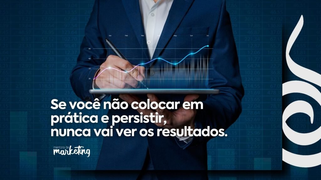 Se você não colocar em prática e persistir, nunca vai ver os resultados.