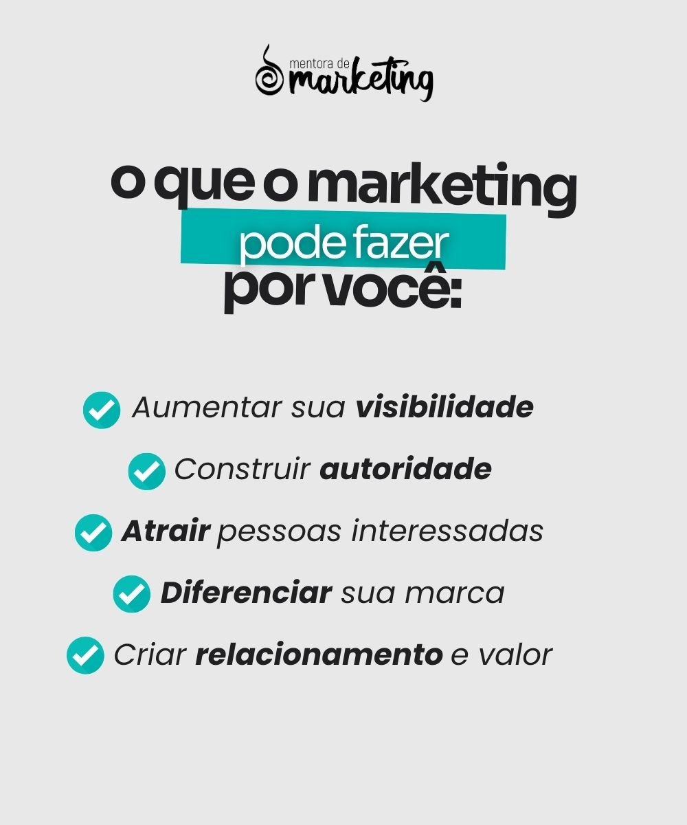 O marketing faz por você: Aumentar sua visibilidade; construir autoridade; Atrair pessoas interessadas; Diferenciar sua marca; Criar relacionamento e valor